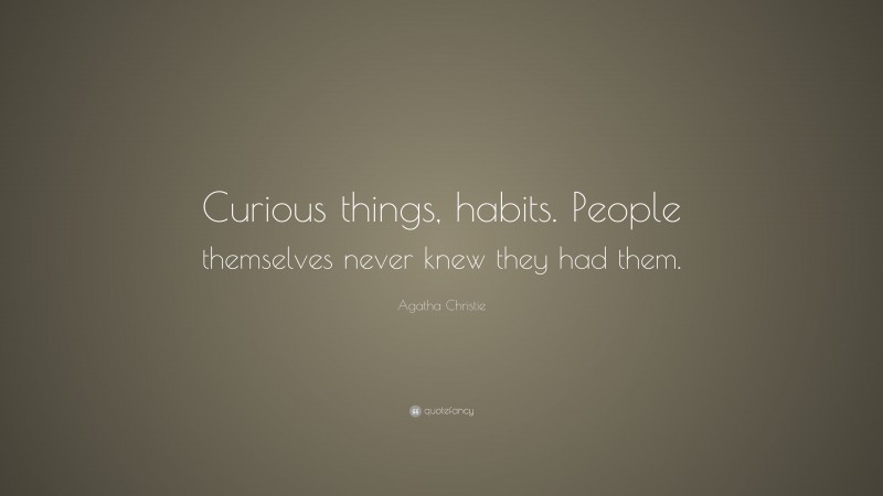 Agatha Christie Quote: “Curious things, habits. People themselves never knew they had them.”