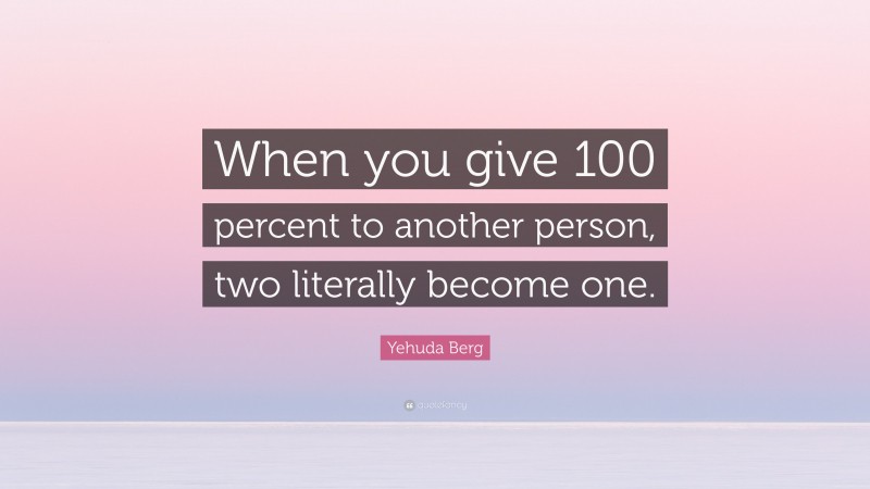Yehuda Berg Quote: “When you give 100 percent to another person, two literally become one.”