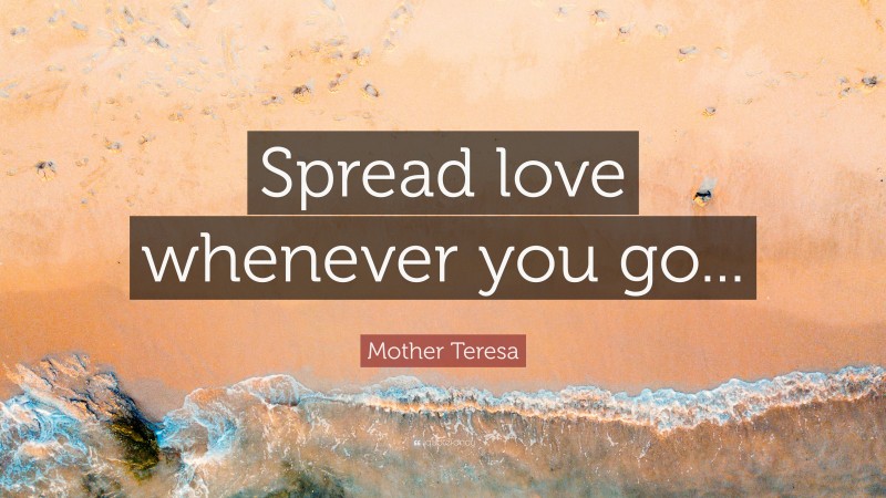 Mother Teresa Quote: “Spread love whenever you go...”