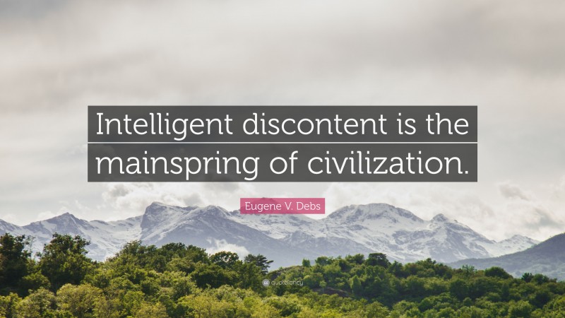 Eugene V. Debs Quote: “Intelligent discontent is the mainspring of civilization.”