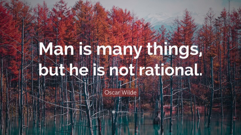 Oscar Wilde Quote: “Man is many things, but he is not rational.”