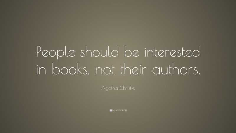 Agatha Christie Quote: “People should be interested in books, not their authors.”