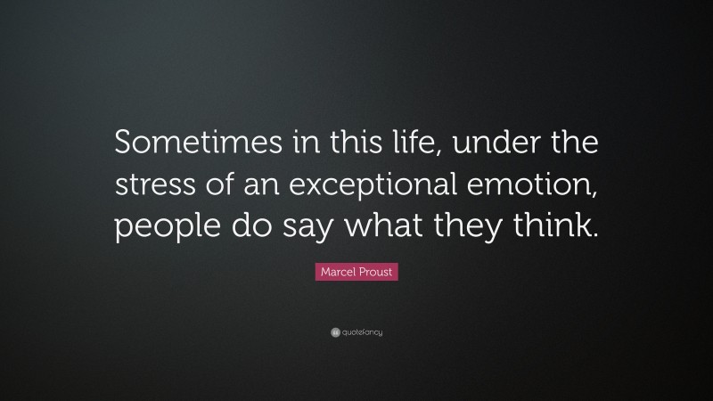 Marcel Proust Quote: “Sometimes in this life, under the stress of an exceptional emotion, people do say what they think.”