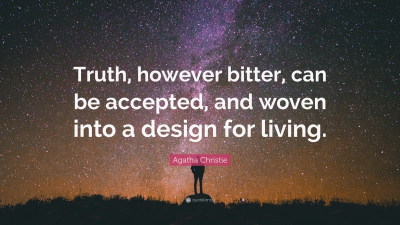 Agatha Christie Quote: “Truth, however bitter, can be accepted, and woven into a design for living.”