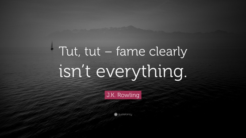 J.K. Rowling Quote: “Tut, tut – fame clearly isn’t everything.”