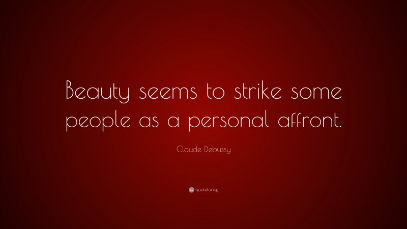 Claude Debussy Quote: “Beauty seems to strike some people as a personal affront.”