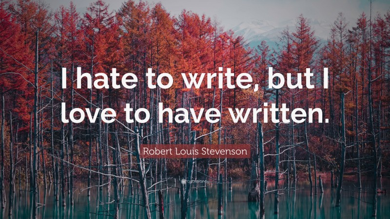 Robert Louis Stevenson Quote: “I hate to write, but I love to have written.”