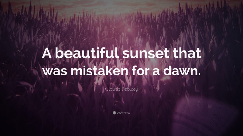 Claude Debussy Quote: “A beautiful sunset that was mistaken for a dawn.”