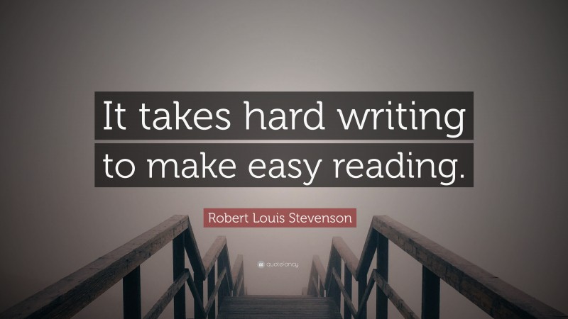 Robert Louis Stevenson Quote: “It takes hard writing to make easy reading.”