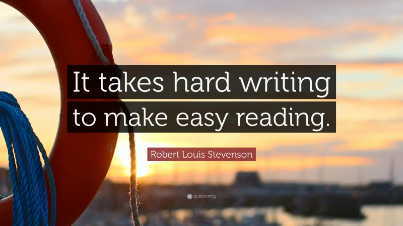 Robert Louis Stevenson Quote: “It takes hard writing to make easy reading.”
