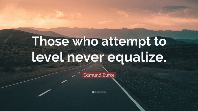 Edmund Burke Quote: “Those who attempt to level never equalize.”
