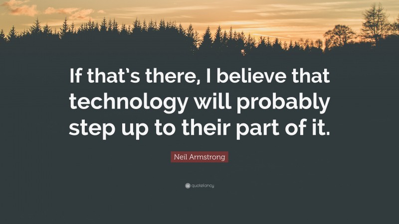 Neil Armstrong Quote: “If that’s there, I believe that technology will probably step up to their part of it.”