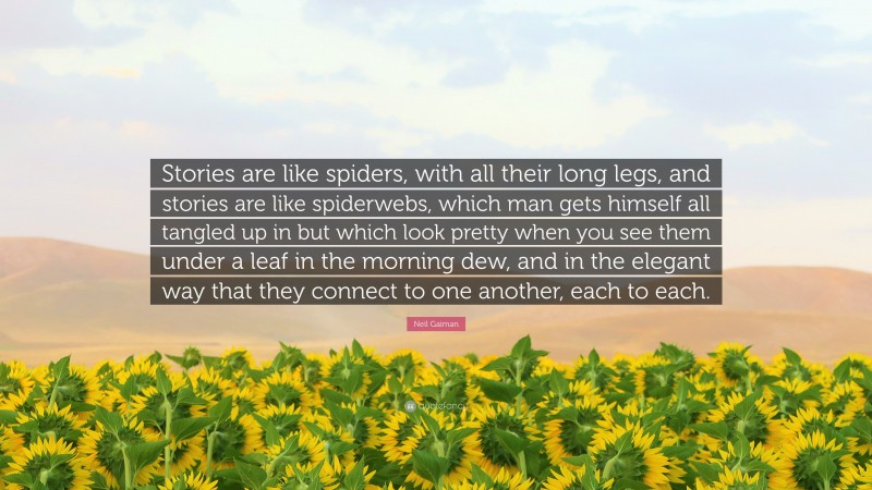 Neil Gaiman Quote: “Stories are like spiders, with all their long legs, and stories are like spiderwebs, which man gets himself all tangled up in but which look pretty when you see them under a leaf in the morning dew, and in the elegant way that they connect to one another, each to each.”