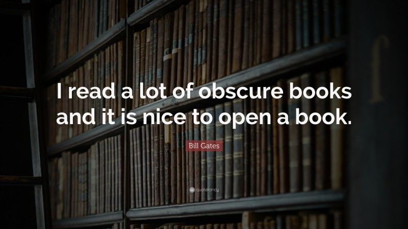 Bill Gates Quote: “I read a lot of obscure books and it is nice to open a book.”