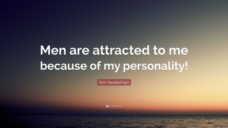 Kim Kardashian Quote: “Men are attracted to me because of my personality!”