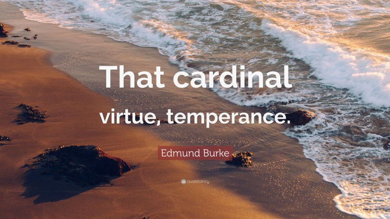 Edmund Burke Quote: “That cardinal virtue, temperance.”