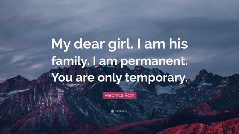 Veronica Roth Quote: “My dear girl. I am his family. I am permanent. You are only temporary.”