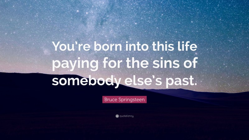 Bruce Springsteen Quote: “You’re born into this life paying for the sins of somebody else’s past.”