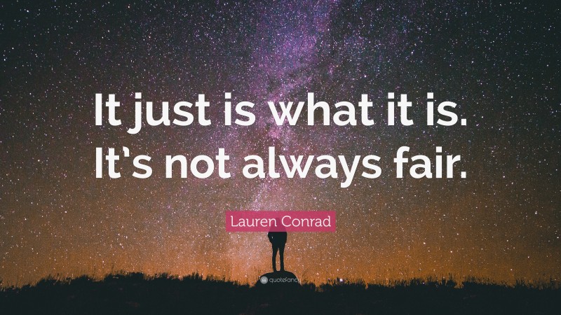 Lauren Conrad Quote: “It just is what it is. It’s not always fair.”