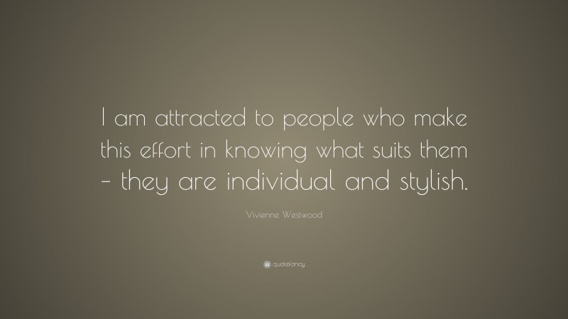 Vivienne Westwood Quote: “I am attracted to people who make this effort in knowing what suits them – they are individual and stylish.”