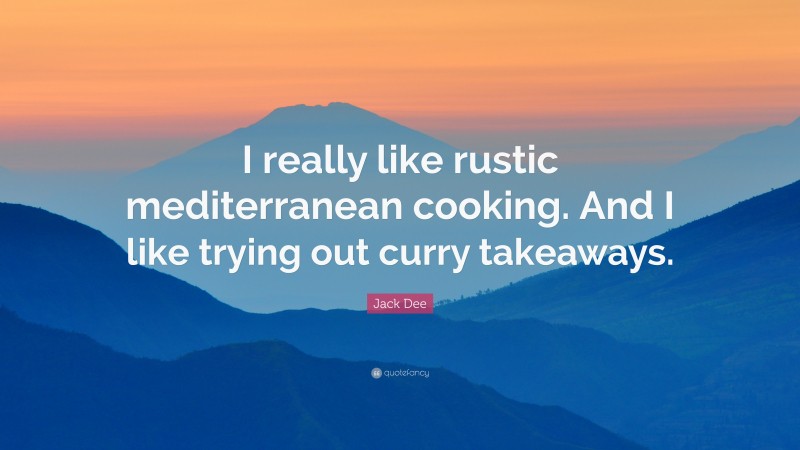 Jack Dee Quote: “I really like rustic mediterranean cooking. And I like trying out curry takeaways.”