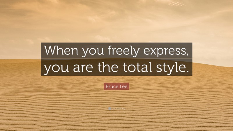 Bruce Lee Quote: “When you freely express, you are the total style.”