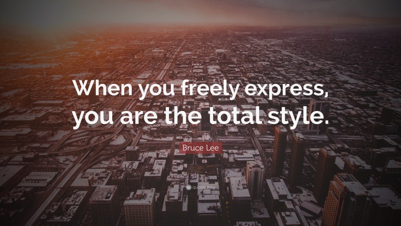 Bruce Lee Quote: “When you freely express, you are the total style.”