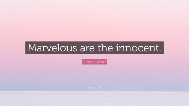 Virginia Woolf Quote: “Marvelous are the innocent.”