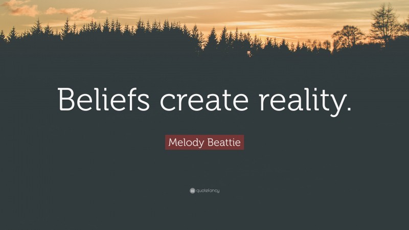 Melody Beattie Quote: “Beliefs create reality.”