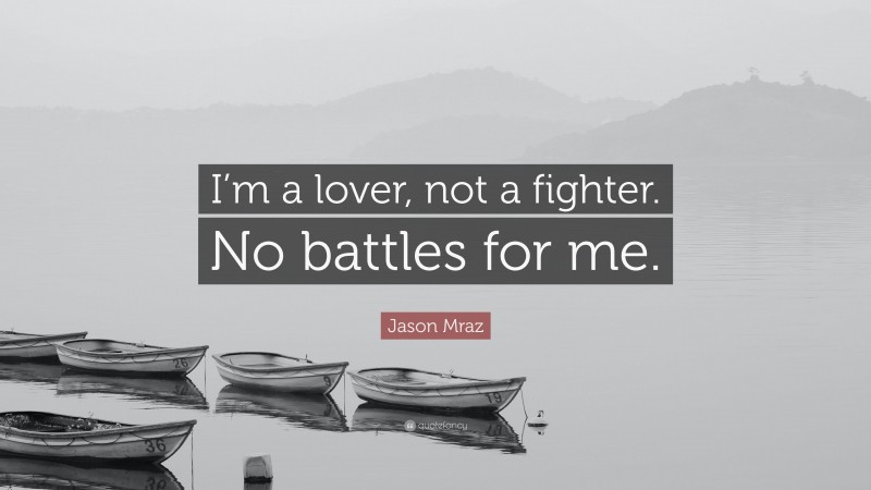 Jason Mraz Quote: “I’m a lover, not a fighter. No battles for me.”