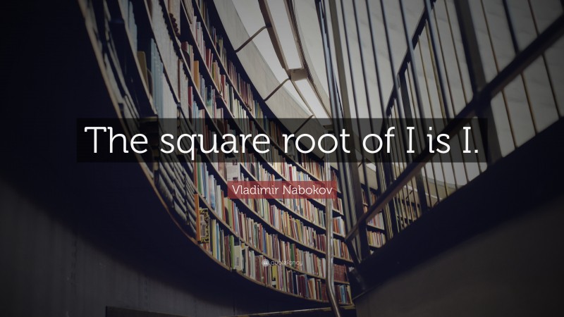 Vladimir Nabokov Quote: “The square root of I is I.”