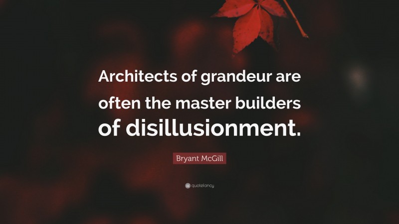 Bryant McGill Quote: “Architects of grandeur are often the master builders of disillusionment.”