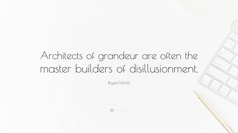 Bryant McGill Quote: “Architects of grandeur are often the master builders of disillusionment.”