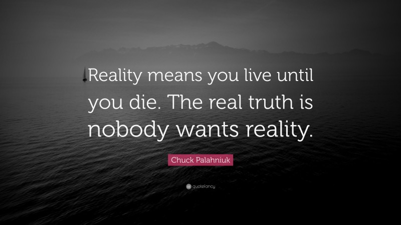 Chuck Palahniuk Quote: “Reality means you live until you die. The real truth is nobody wants reality.”
