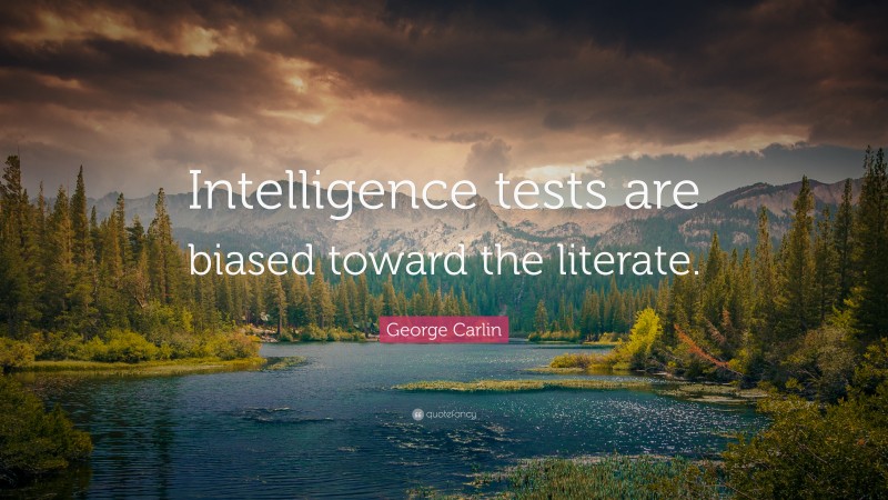 George Carlin Quote: “Intelligence tests are biased toward the literate.”