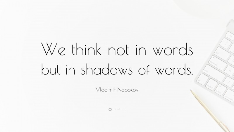 Vladimir Nabokov Quote: “We think not in words but in shadows of words.”
