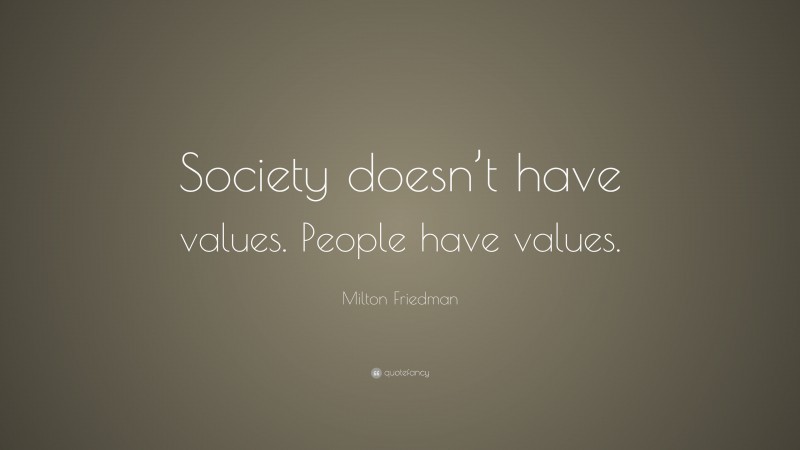 Milton Friedman Quote: “Society doesn’t have values. People have values.”