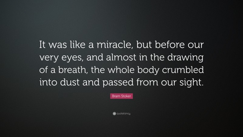 Bram Stoker Quote: “It was like a miracle, but before our very eyes, and almost in the drawing of a breath, the whole body crumbled into dust and passed from our sight.”