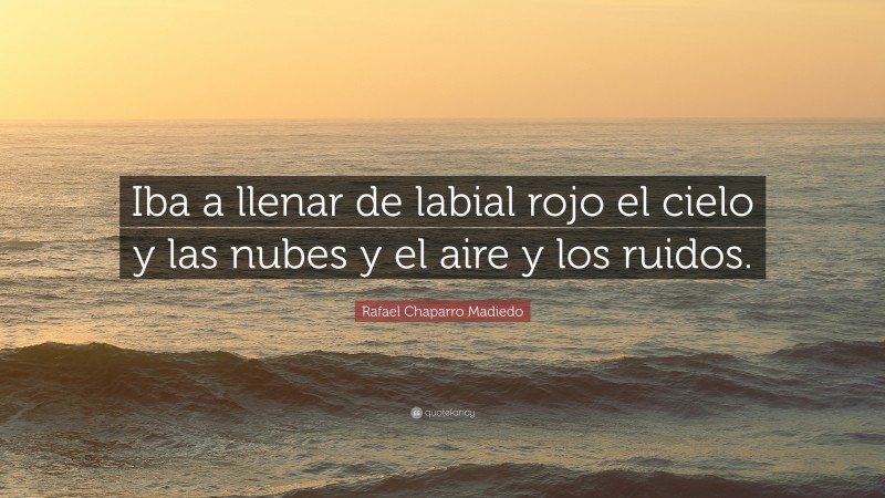 Rafael Chaparro Madiedo Quote: “Iba a llenar de labial rojo el cielo y las nubes y el aire y los ruidos.”