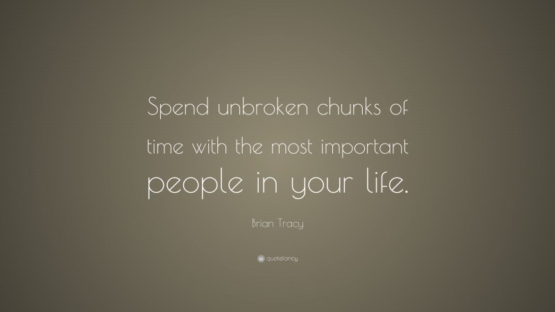 Brian Tracy Quote: “Spend unbroken chunks of time with the most important people in your life.”