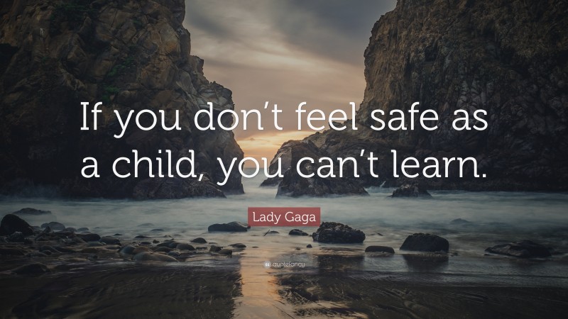 Lady Gaga Quote: “If you don’t feel safe as a child, you can’t learn.”