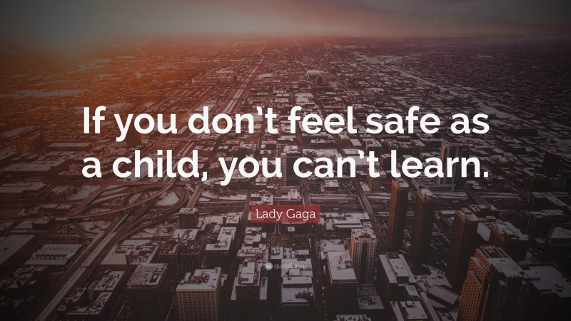 Lady Gaga Quote: “If you don’t feel safe as a child, you can’t learn.”