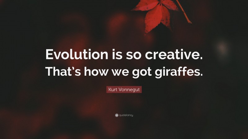 Kurt Vonnegut Quote: “Evolution is so creative. That’s how we got giraffes.”
