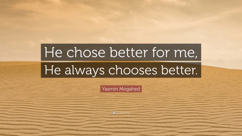 Yasmin Mogahed Quote: “He chose better for me, He always chooses better.”