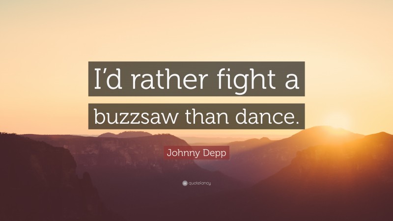 Johnny Depp Quote: “I’d rather fight a buzzsaw than dance.”