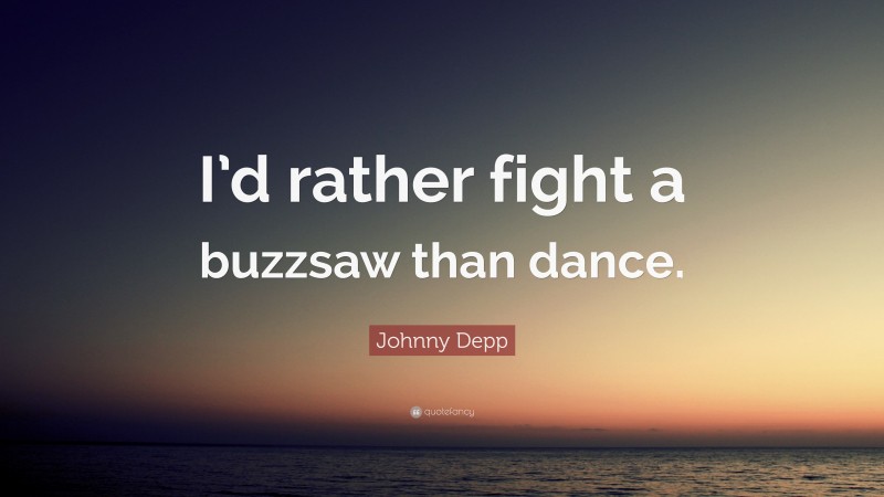 Johnny Depp Quote: “I’d rather fight a buzzsaw than dance.”