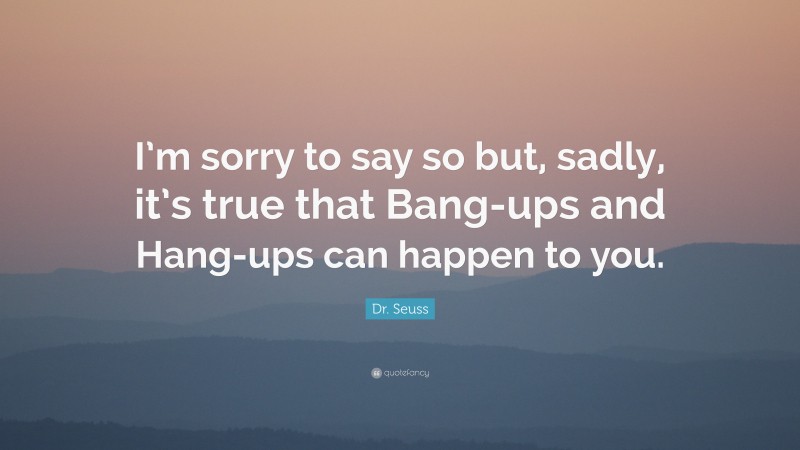 Dr. Seuss Quote: “I’m sorry to say so but, sadly, it’s true that Bang-ups and Hang-ups can happen to you.”