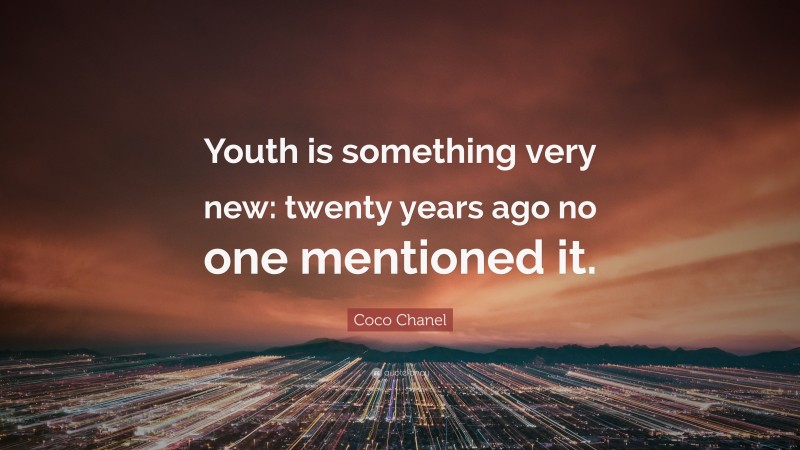 Coco Chanel Quote: “Youth is something very new: twenty years ago no one mentioned it.”
