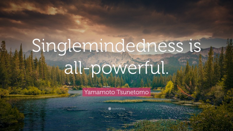 Yamamoto Tsunetomo Quote: “Singlemindedness is all-powerful.”