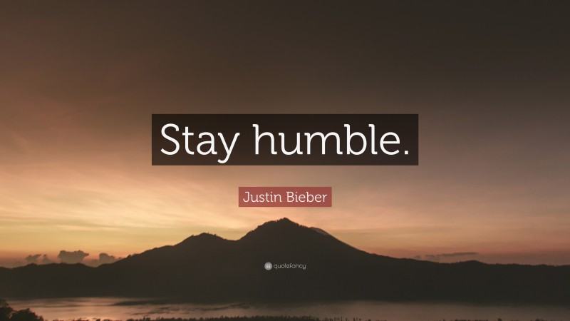 Justin Bieber Quote: “Stay humble.”